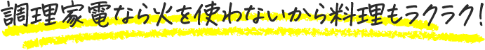 調理家電なら火を使わないから料理もラクラク!